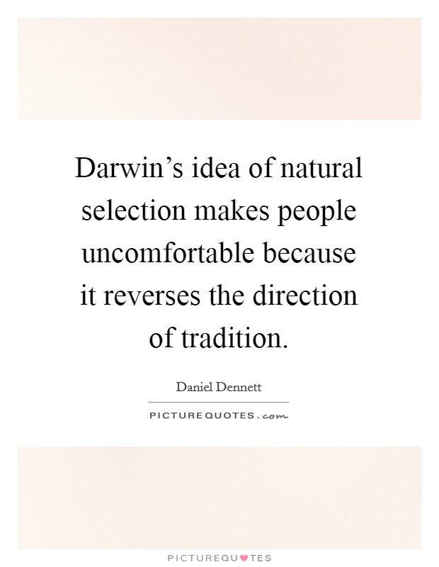 Darwin's idea of natural selection makes people uncomfortable because it reverses the direction of tradition. Picture Quote #1
