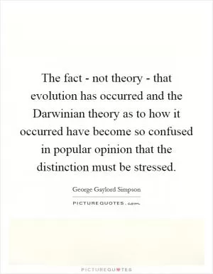 The fact - not theory - that evolution has occurred and the Darwinian theory as to how it occurred have become so confused in popular opinion that the distinction must be stressed Picture Quote #1