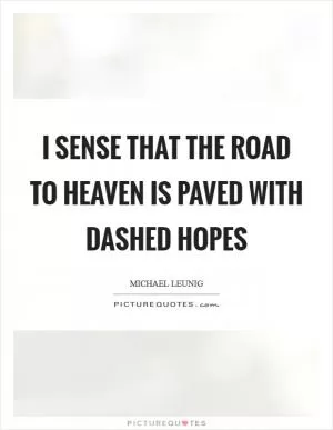 I sense that the road to Heaven is paved with dashed hopes Picture Quote #1