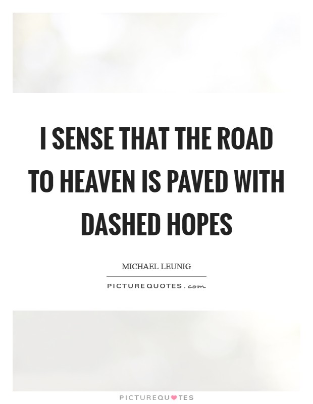 I sense that the road to Heaven is paved with dashed hopes Picture Quote #1