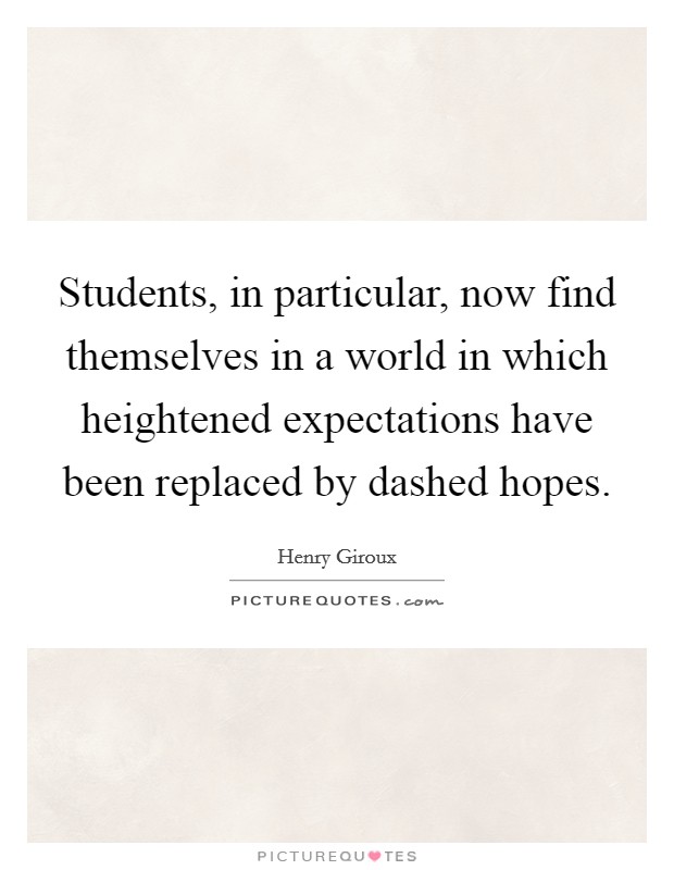 Students, in particular, now find themselves in a world in which heightened expectations have been replaced by dashed hopes. Picture Quote #1