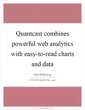 Quantcast combines powerful web analytics with easy-to-read charts and data Picture Quote #1