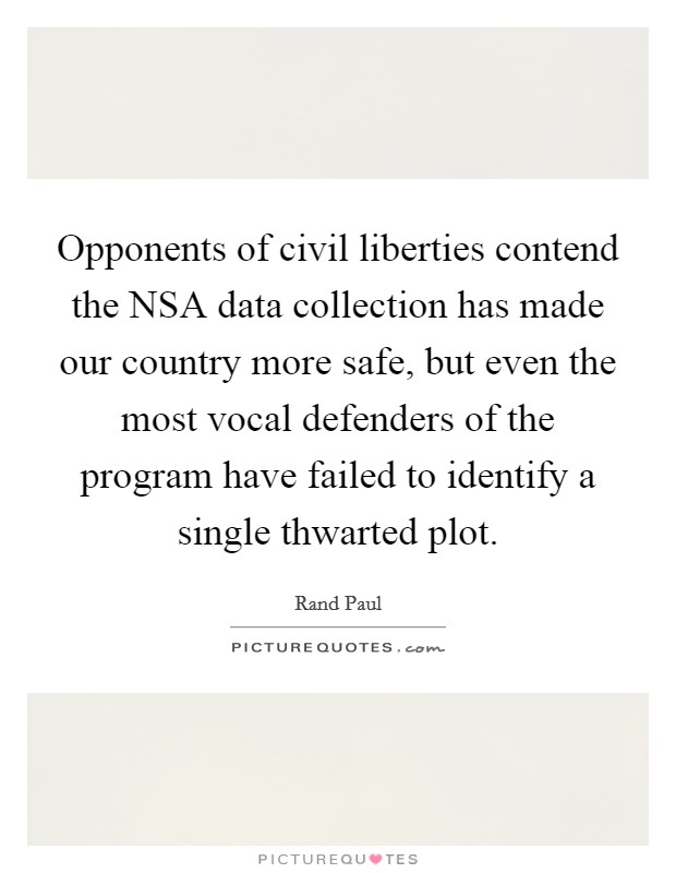 Opponents of civil liberties contend the NSA data collection has made our country more safe, but even the most vocal defenders of the program have failed to identify a single thwarted plot. Picture Quote #1