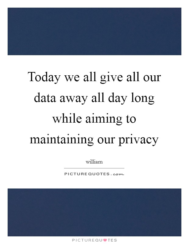 Today we all give all our data away all day long while aiming to maintaining our privacy Picture Quote #1