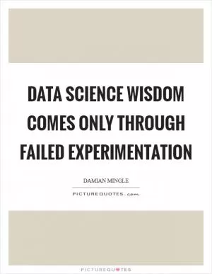 Data Science wisdom comes only through failed experimentation Picture Quote #1