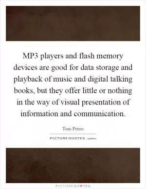 MP3 players and flash memory devices are good for data storage and playback of music and digital talking books, but they offer little or nothing in the way of visual presentation of information and communication Picture Quote #1