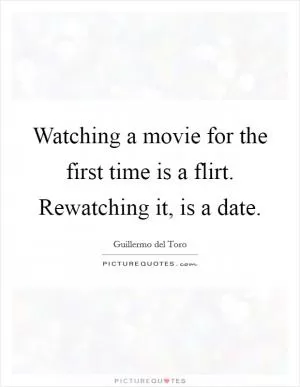 Watching a movie for the first time is a flirt. Rewatching it, is a date Picture Quote #1