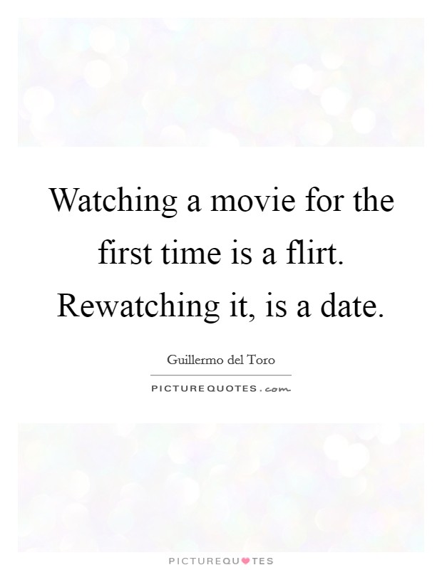 Watching a movie for the first time is a flirt. Rewatching it, is a date. Picture Quote #1