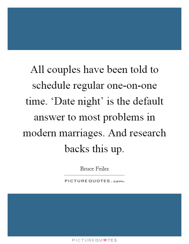 All couples have been told to schedule regular one-on-one time. ‘Date night' is the default answer to most problems in modern marriages. And research backs this up. Picture Quote #1