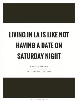 Living in LA is like not having a date on Saturday night Picture Quote #1