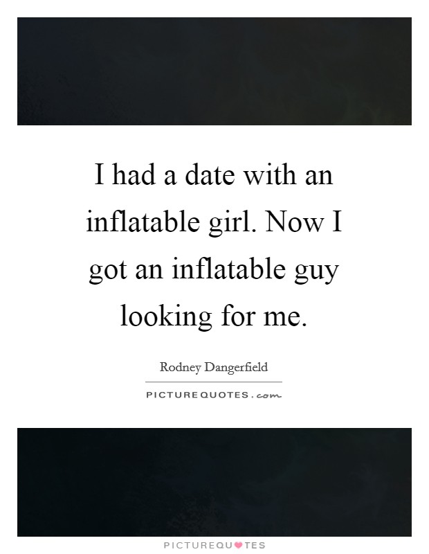 I had a date with an inflatable girl. Now I got an inflatable guy looking for me. Picture Quote #1