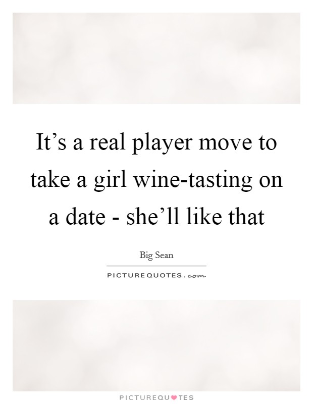 It's a real player move to take a girl wine-tasting on a date - she'll like that Picture Quote #1