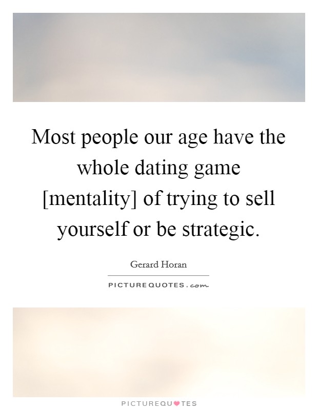 Most people our age have the whole dating game [mentality] of trying to sell yourself or be strategic. Picture Quote #1