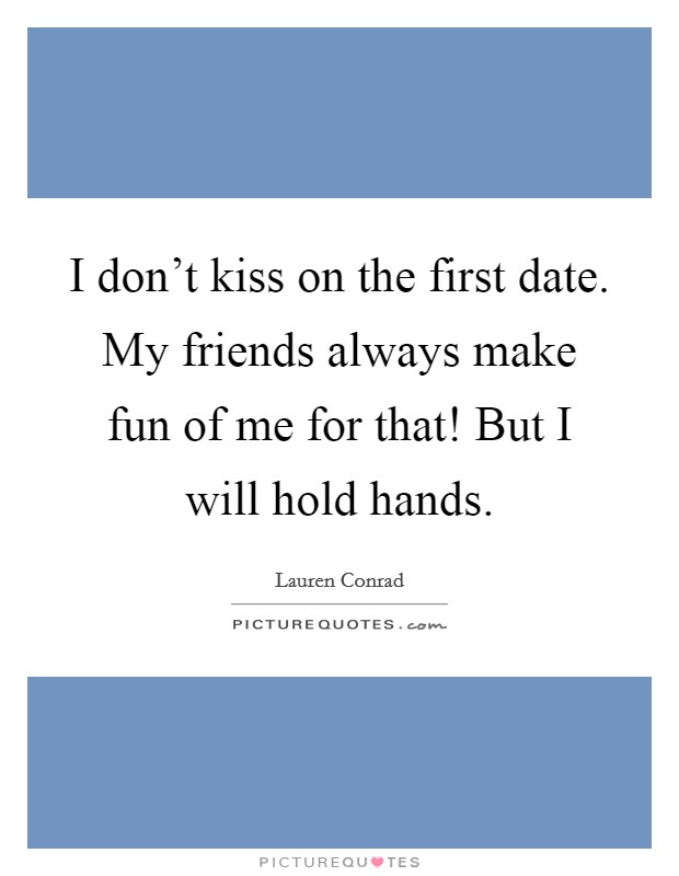 I don't kiss on the first date. My friends always make fun of me for that! But I will hold hands. Picture Quote #1