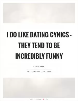 I do like dating cynics - they tend to be incredibly funny Picture Quote #1