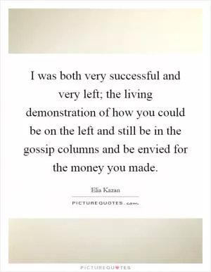 I was both very successful and very left; the living demonstration of how you could be on the left and still be in the gossip columns and be envied for the money you made Picture Quote #1