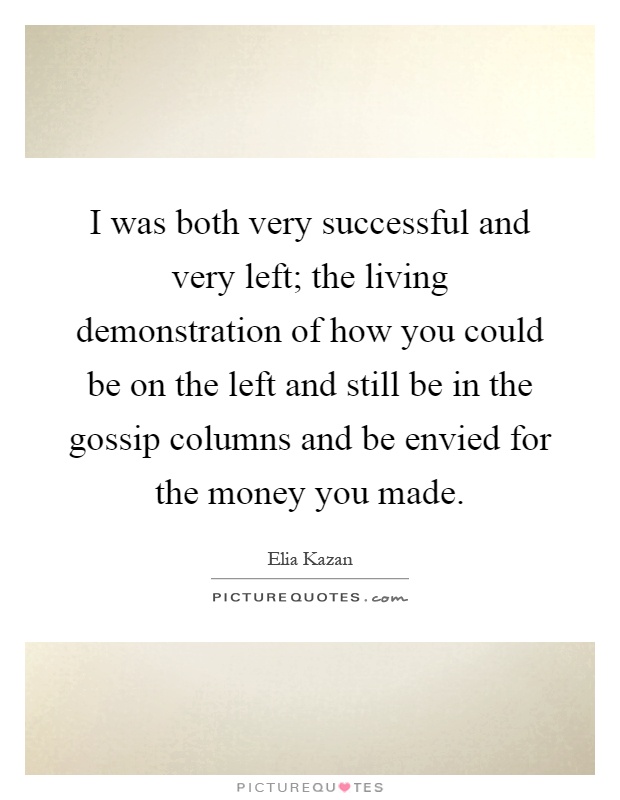 I was both very successful and very left; the living demonstration of how you could be on the left and still be in the gossip columns and be envied for the money you made Picture Quote #1