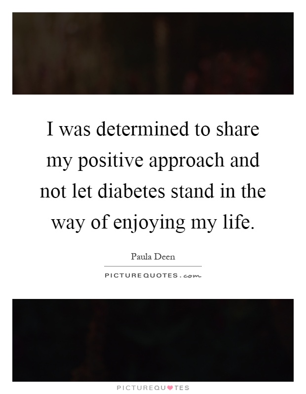 I was determined to share my positive approach and not let diabetes stand in the way of enjoying my life Picture Quote #1