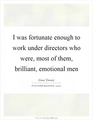 I was fortunate enough to work under directors who were, most of them, brilliant, emotional men Picture Quote #1