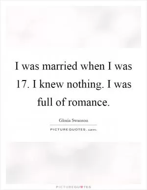 I was married when I was 17. I knew nothing. I was full of romance Picture Quote #1