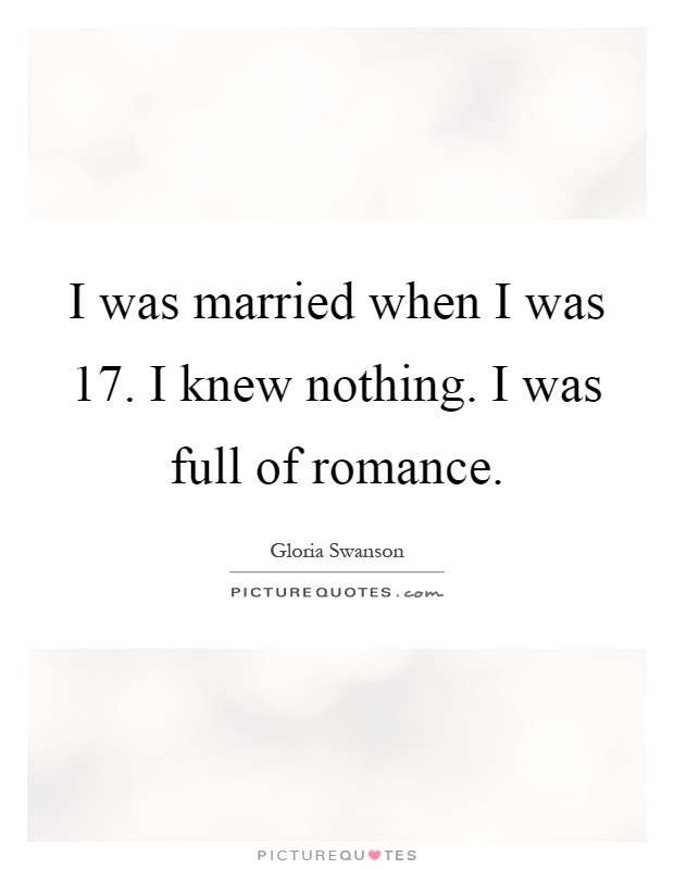 I was married when I was 17. I knew nothing. I was full of romance Picture Quote #1