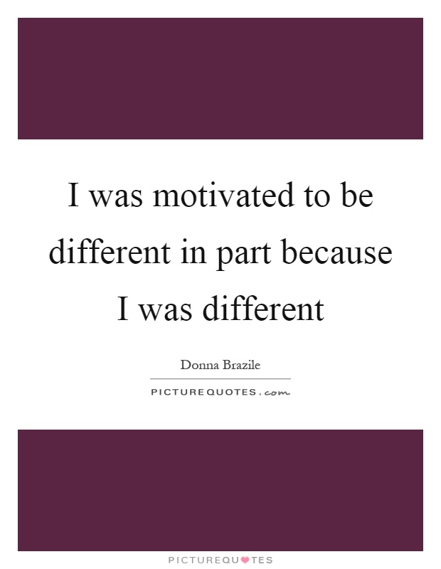 I was motivated to be different in part because I was different Picture Quote #1