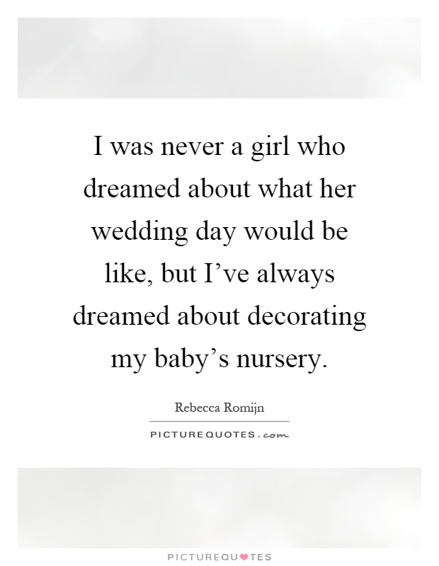 I was never a girl who dreamed about what her wedding day would be like, but I've always dreamed about decorating my baby's nursery Picture Quote #1