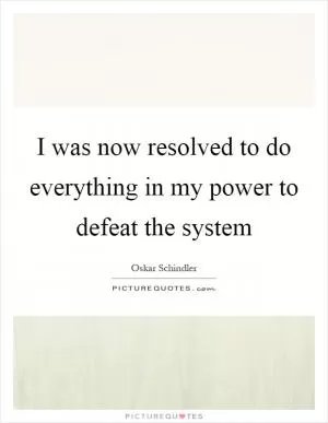 I was now resolved to do everything in my power to defeat the system Picture Quote #1