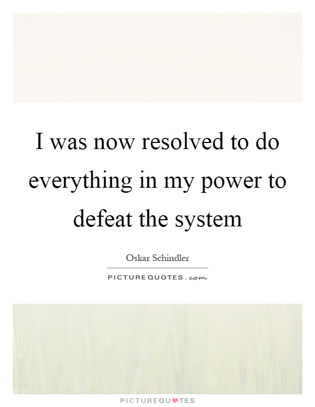 I was now resolved to do everything in my power to defeat the system Picture Quote #1