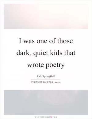 I was one of those dark, quiet kids that wrote poetry Picture Quote #1