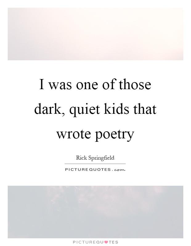 I was one of those dark, quiet kids that wrote poetry Picture Quote #1