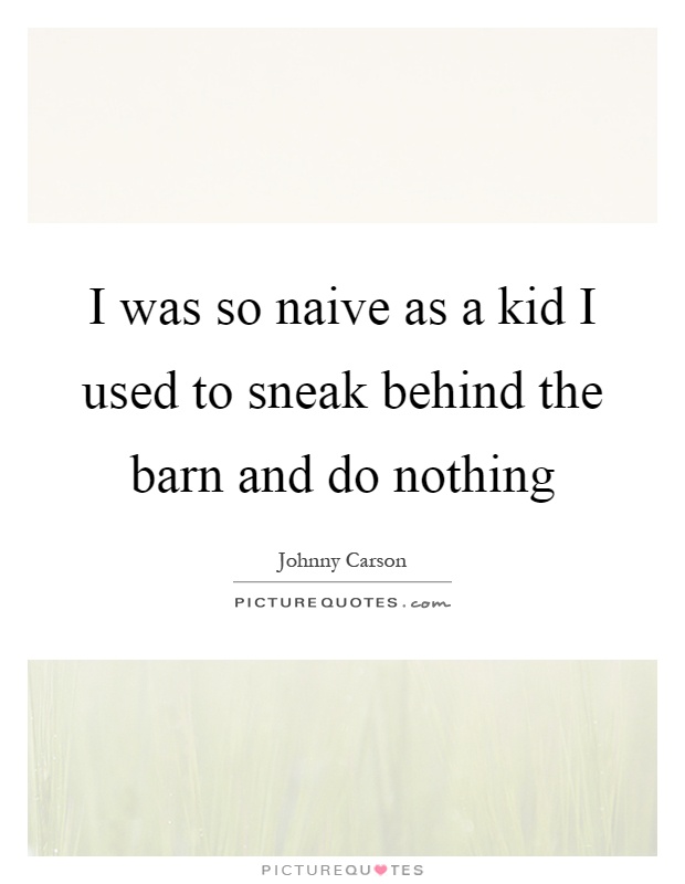 I was so naive as a kid I used to sneak behind the barn and do nothing Picture Quote #1