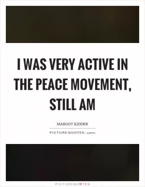 I was very active in the peace movement, still am Picture Quote #1