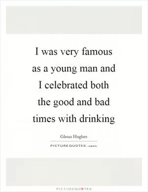 I was very famous as a young man and I celebrated both the good and bad times with drinking Picture Quote #1