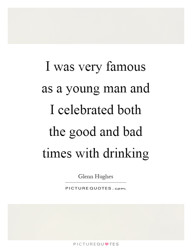 I was very famous as a young man and I celebrated both the good and bad times with drinking Picture Quote #1
