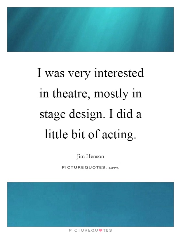 I was very interested in theatre, mostly in stage design. I did a little bit of acting Picture Quote #1