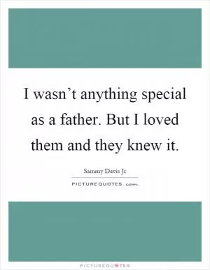 I wasn’t anything special as a father. But I loved them and they knew it Picture Quote #1