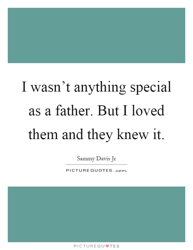 I wasn't anything special as a father. But I loved them and they knew it Picture Quote #1