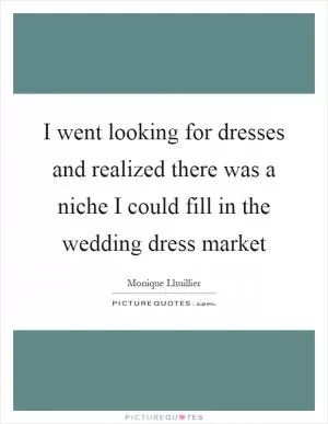 I went looking for dresses and realized there was a niche I could fill in the wedding dress market Picture Quote #1