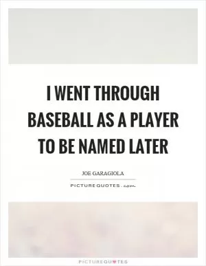I went through baseball as a player to be named later Picture Quote #1