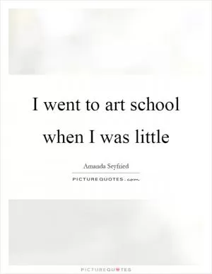 I went to art school when I was little Picture Quote #1