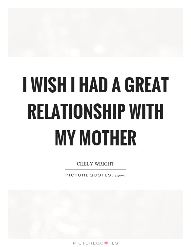I wish I had a great relationship with my mother Picture Quote #1