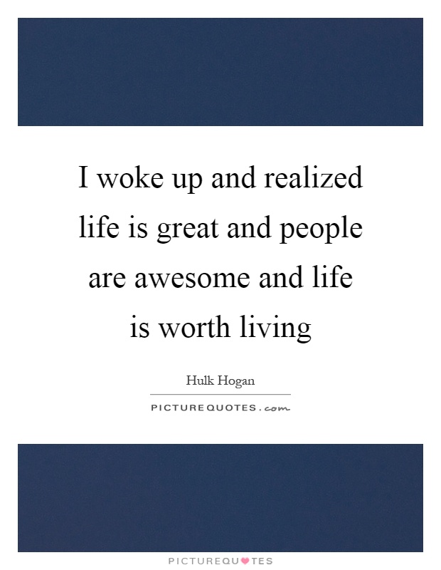 I woke up and realized life is great and people are awesome and life is worth living Picture Quote #1