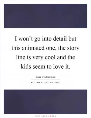 I won’t go into detail but this animated one, the story line is very cool and the kids seem to love it Picture Quote #1