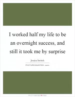 I worked half my life to be an overnight success, and still it took me by surprise Picture Quote #1