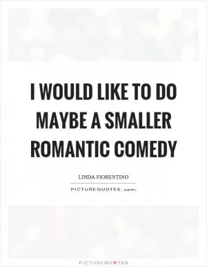 I would like to do maybe a smaller romantic comedy Picture Quote #1