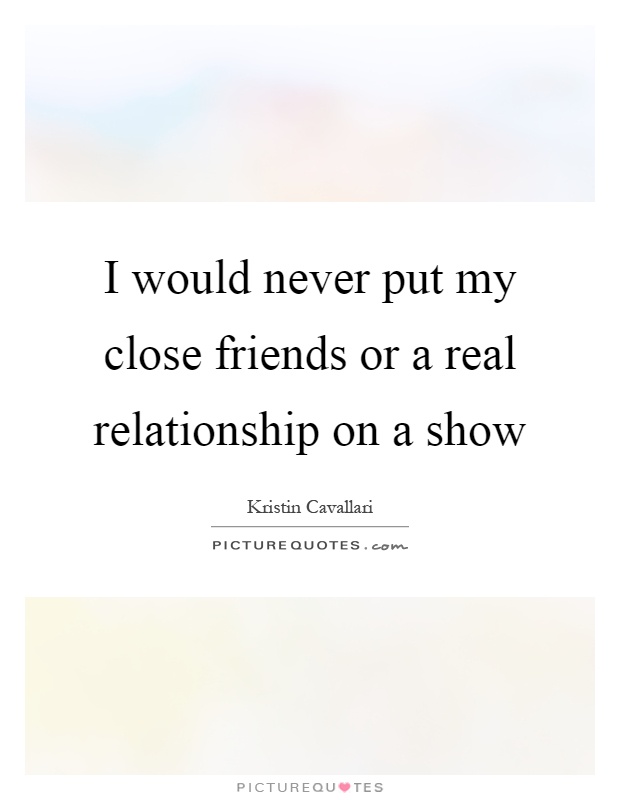 I would never put my close friends or a real relationship on a show Picture Quote #1