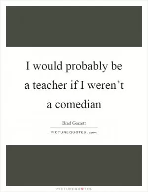 I would probably be a teacher if I weren’t a comedian Picture Quote #1