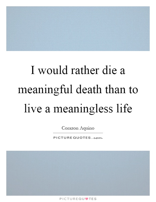 I would rather die a meaningful death than to live a meaningless life Picture Quote #1