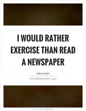 I would rather exercise than read a newspaper Picture Quote #1